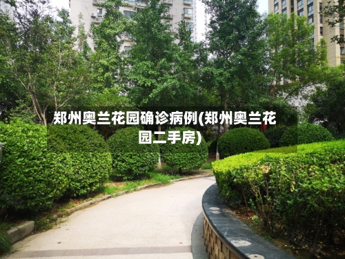 郑州奥兰花园确诊病例(郑州奥兰花园二手房)