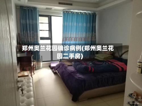 郑州奥兰花园确诊病例(郑州奥兰花园二手房)-第2张图片