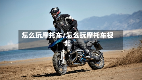 怎么玩摩托车/怎么玩摩托车视频