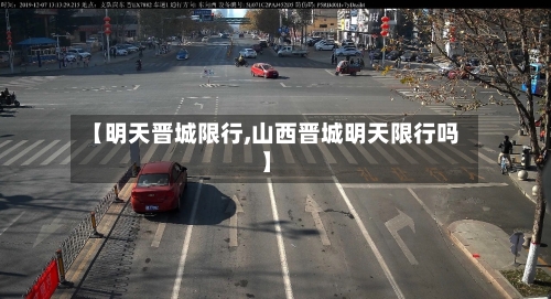 【明天晋城限行,山西晋城明天限行吗】