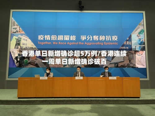 香港单日新增确诊超5万例/香港连续一周单日新增确诊破百