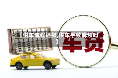 【供车流程还款,供车手续麻烦吗】-第2张图片