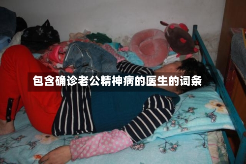 包含确诊老公精神病的医生的词条-第2张图片