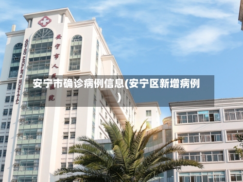 安宁市确诊病例信息(安宁区新增病例)