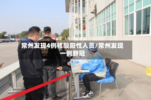 常州发现4例核酸阳性人员/常州发现一例新冠