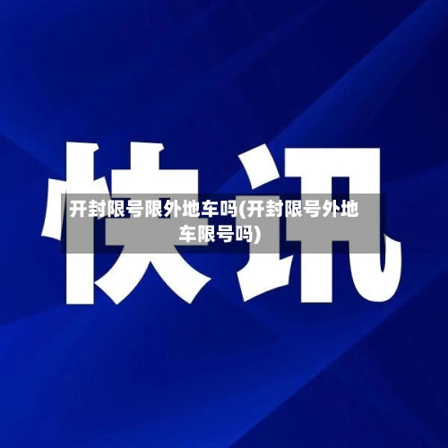 开封限号限外地车吗(开封限号外地车限号吗)