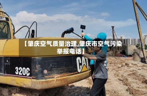 【肇庆空气质量治理,肇庆市空气污染举报电话】