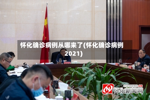 怀化确诊病例从哪来了(怀化确诊病例2021)