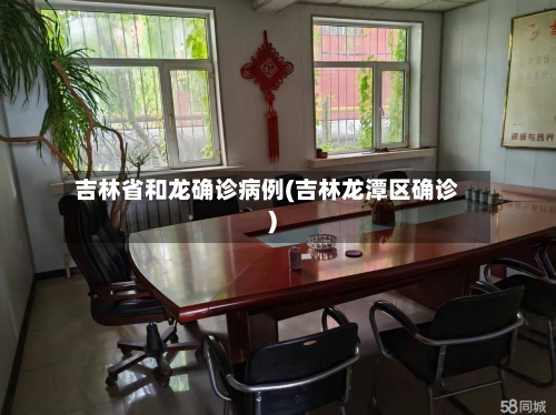吉林省和龙确诊病例(吉林龙潭区确诊)