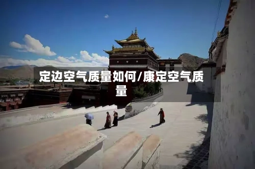 定边空气质量如何/康定空气质量-第2张图片