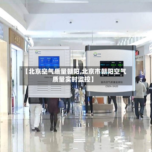 【北京空气质量朝阳,北京市朝阳空气质量实时监控】-第2张图片