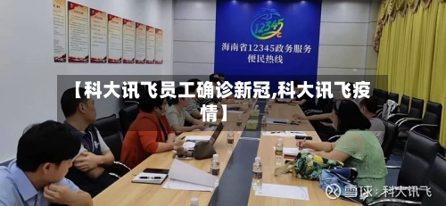 【科大讯飞员工确诊新冠,科大讯飞疫情】