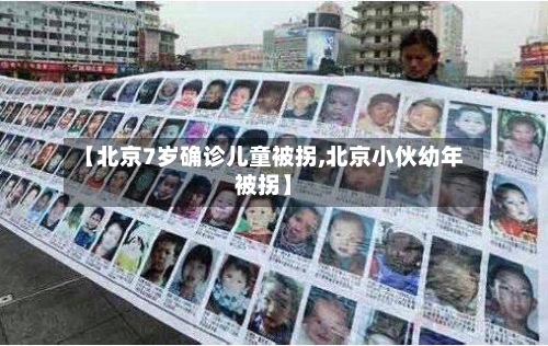 【北京7岁确诊儿童被拐,北京小伙幼年被拐】