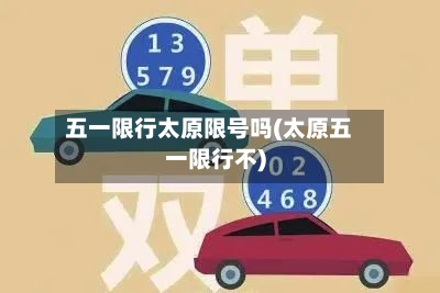 五一限行太原限号吗(太原五一限行不)-第2张图片