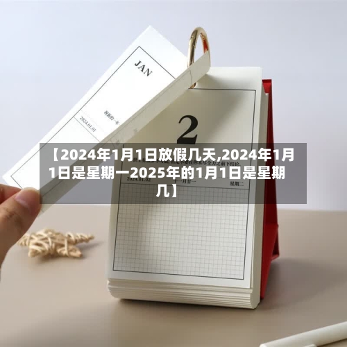 【2024年1月1日放假几天,2024年1月1日是星期一2025年的1月1日是星期几】-第3张图片