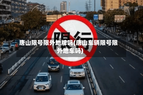 唐山限号限外地牌吗(唐山车辆限号限外地车吗)-第3张图片