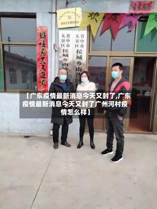 【广东疫情最新消息今天又封了,广东疫情最新消息今天又封了广州河村疫情怎么样】-第3张图片