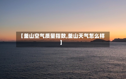 【釜山空气质量指数,釜山天气怎么样】