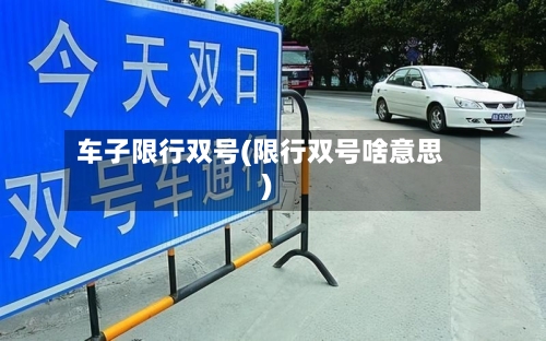 车子限行双号(限行双号啥意思)