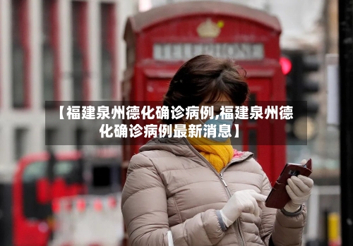【福建泉州德化确诊病例,福建泉州德化确诊病例最新消息】