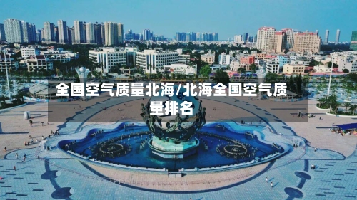 全国空气质量北海/北海全国空气质量排名