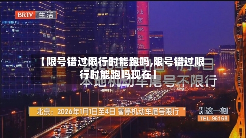 【限号错过限行时能跑吗,限号错过限行时能跑吗现在】