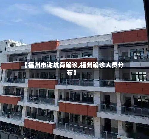 【福州市谢坑有确诊,福州确诊人员分布】-第2张图片