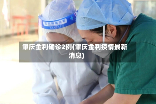 肇庆金利确诊2例(肇庆金利疫情最新消息)