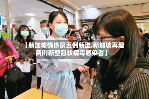 【新加坡确诊第五例新型,新加坡再增两例新型冠状病毒感染者】