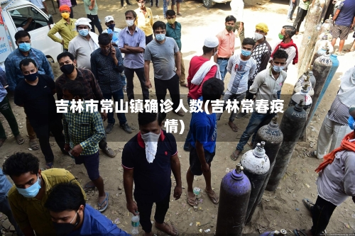 吉林市常山镇确诊人数(吉林常春疫情)