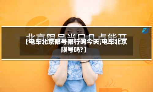 【电车北京限号限行吗今天,电车北京限号吗?】