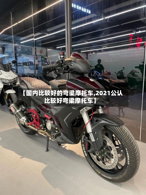 【国内比较好的弯梁摩托车,2021公认比较好弯梁摩托车】-第3张图片