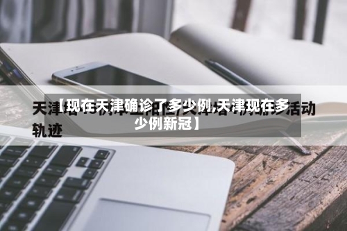 【现在天津确诊了多少例,天津现在多少例新冠】