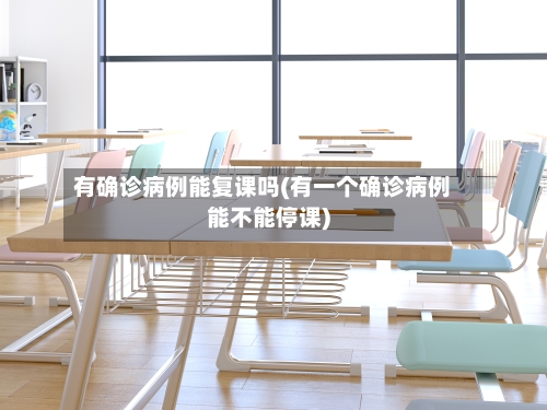 有确诊病例能复课吗(有一个确诊病例能不能停课)-第2张图片