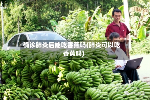 确诊肺炎后能吃香蕉吗(肺炎可以吃香蕉吗)-第2张图片