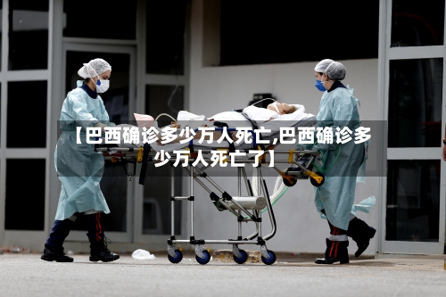 【巴西确诊多少万人死亡,巴西确诊多少万人死亡了】-第2张图片