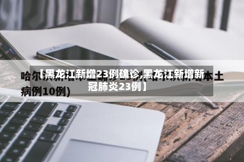 【黑龙江新增23例确诊,黑龙江新增新冠肺炎23例】-第2张图片