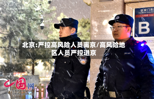北京:严控高风险人员离京/高风险地区人员严控进京