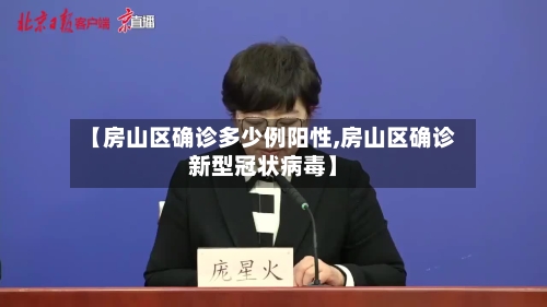 【房山区确诊多少例阳性,房山区确诊新型冠状病毒】-第2张图片
