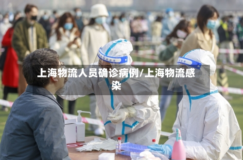 上海物流人员确诊病例/上海物流感染-第2张图片
