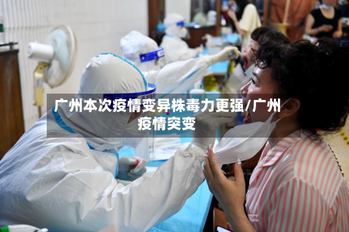 广州本次疫情变异株毒力更强/广州疫情突变-第3张图片