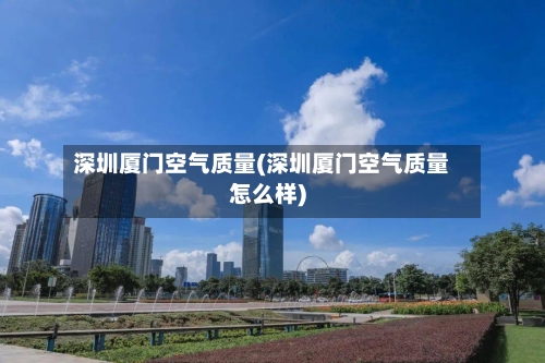 深圳厦门空气质量(深圳厦门空气质量怎么样)-第2张图片