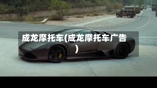 成龙摩托车(成龙摩托车广告)