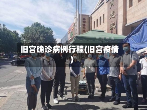 旧宫确诊病例行程(旧宫疫情)