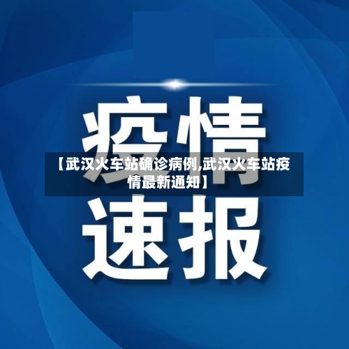 【武汉火车站确诊病例,武汉火车站疫情最新通知】-第2张图片