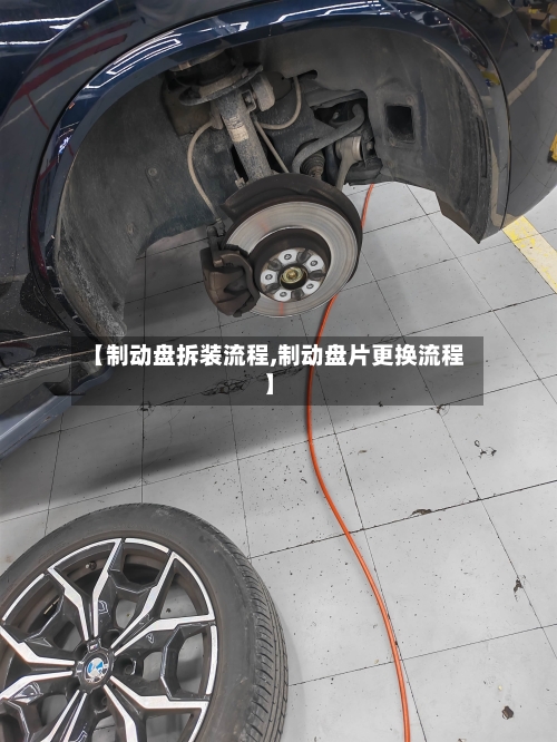 【制动盘拆装流程,制动盘片更换流程】