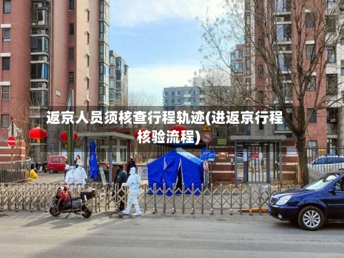 返京人员须核查行程轨迹(进返京行程核验流程)-第3张图片