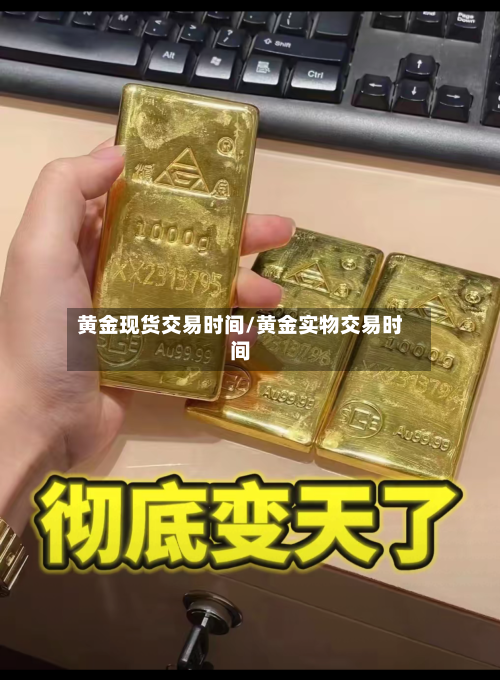 黄金现货交易时间/黄金实物交易时间-第2张图片