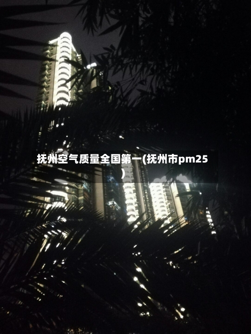 抚州空气质量全国第一(抚州市pm25)