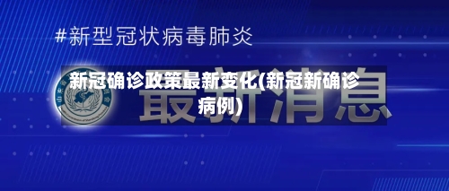 新冠确诊政策最新变化(新冠新确诊病例)-第2张图片